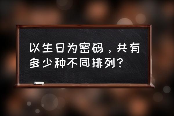 生日密码查询一览表 以生日为密码，共有多少种不同排列？