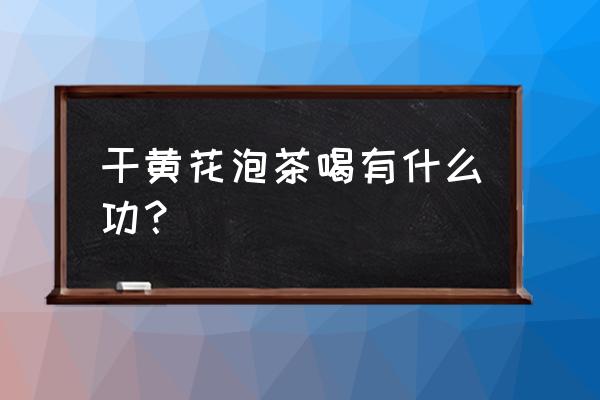 干黄花菜的功效与作用 干黄花泡茶喝有什么功？