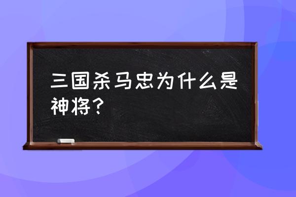 三国杀马忠为什么叫马神 三国杀马忠为什么是神将？