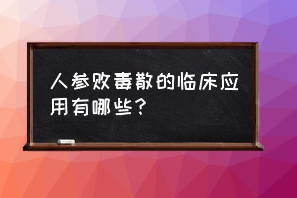 人参败毒散方解 人参败毒散的临床应用有哪些？