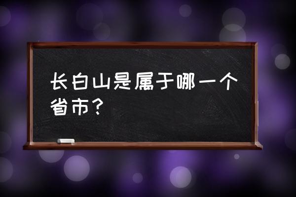 长白山归属哪个城市 长白山是属于哪一个省市？