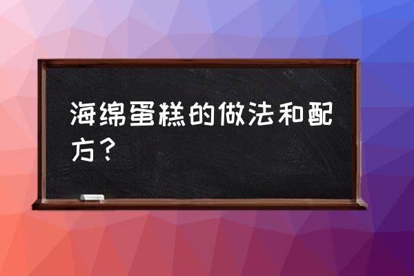 海绵蛋糕的做法和配方 海绵蛋糕的做法和配方？