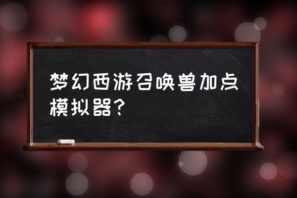 梦幻西游手游宠物模拟器 梦幻西游召唤兽加点模拟器？