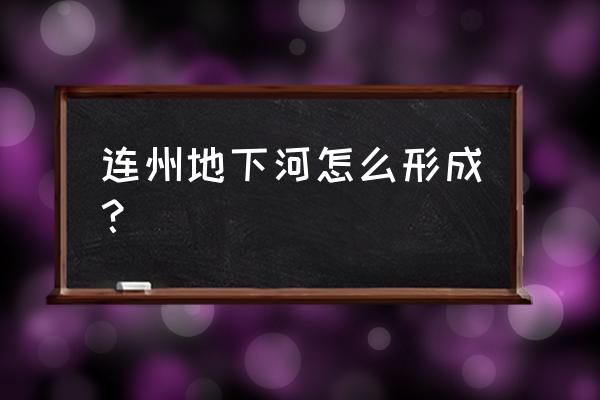 连州地下河简介 连州地下河怎么形成？