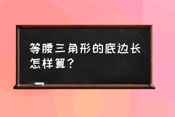 等腰三角形底边长怎么算 等腰三角形的底边长怎样算？