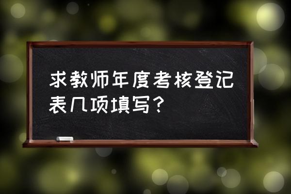 教师年度考核表完整表 求教师年度考核登记表几项填写？