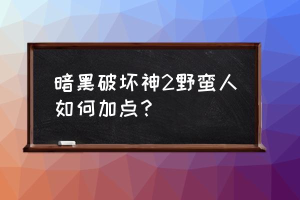 暗黑破坏神2野蛮人加点 暗黑破坏神2野蛮人如何加点？