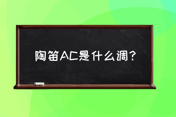 奥卡利那笛指法 陶笛AC是什么调？