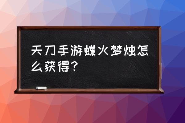 天刀心悦礼包 天刀手游蝶火梦烛怎么获得？