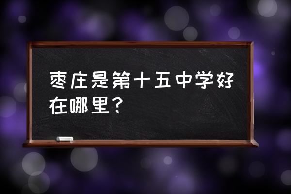 枣庄十五中老师 枣庄是第十五中学好在哪里？