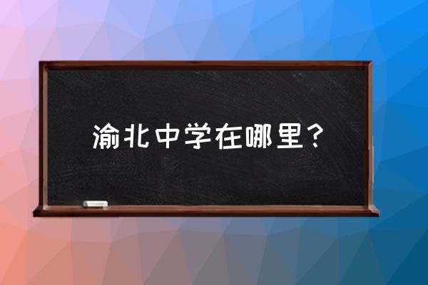 渝北中学地址 渝北中学在哪里？