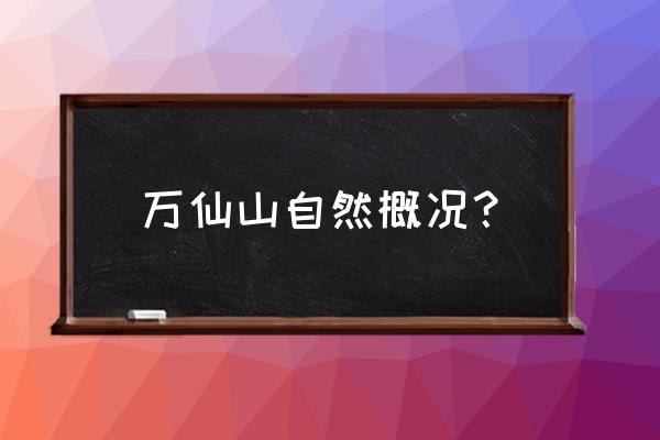 万仙山景区 景点概览 万仙山自然概况？