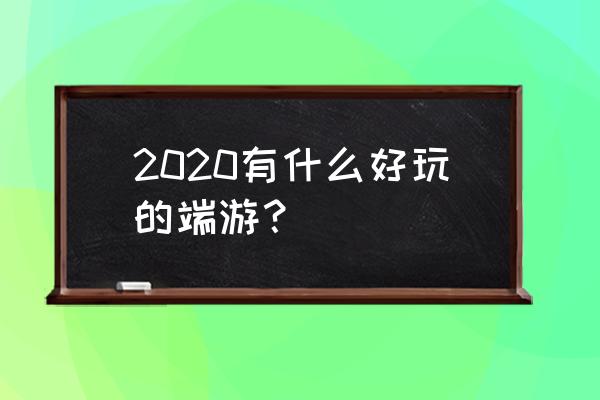 好玩的游戏排行榜2020 2020有什么好玩的端游？