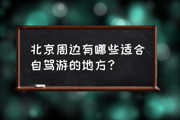 北京周边自驾游推荐 北京周边有哪些适合自驾游的地方？