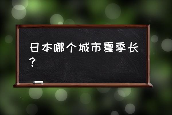 日本东方普罗旺斯 日本哪个城市夏季长？