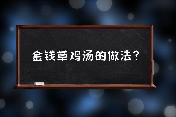 金钱草一般用多少克 金钱草鸡汤的做法？