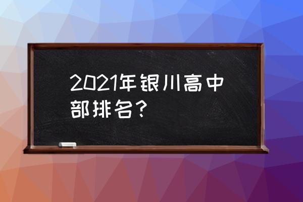 宁夏银川一中排名 2021年银川高中部排名？