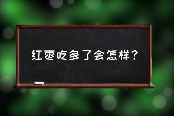 红枣吃多了有什么坏处 红枣吃多了会怎样？