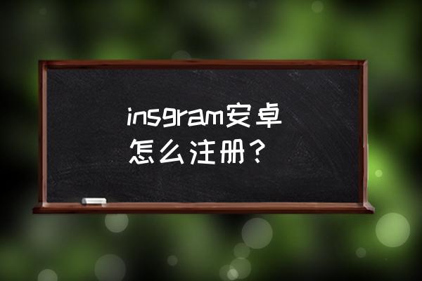 instagram怎么注册安卓版 insgram安卓怎么注册？