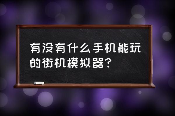 手机街机模拟器 有没有什么手机能玩的街机模拟器？