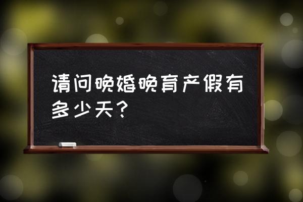 晚婚晚育产假是多少天 请问晚婚晚育产假有多少天？