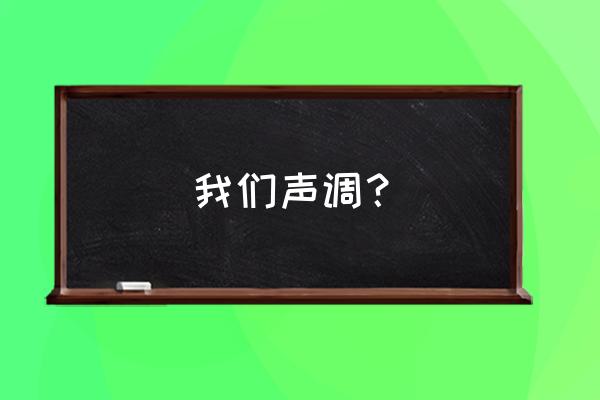 我们的声调 我们声调？