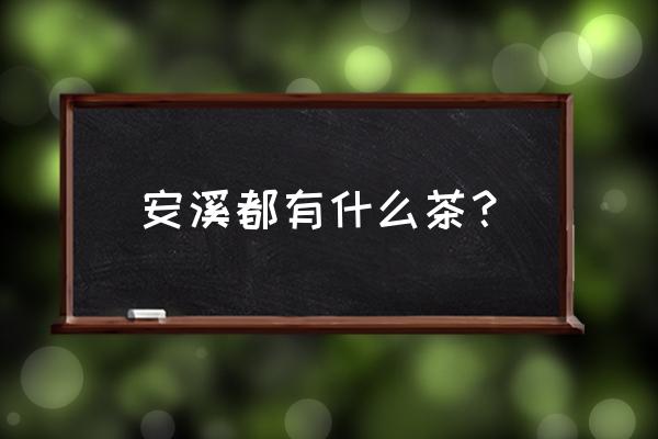 福建安溪茶有哪些 安溪都有什么茶？