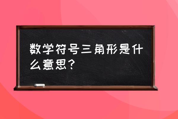 数学三角形符号 数学符号三角形是什么意思？