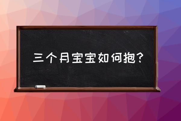 3个月宝宝怎么抱 三个月宝宝如何抱？