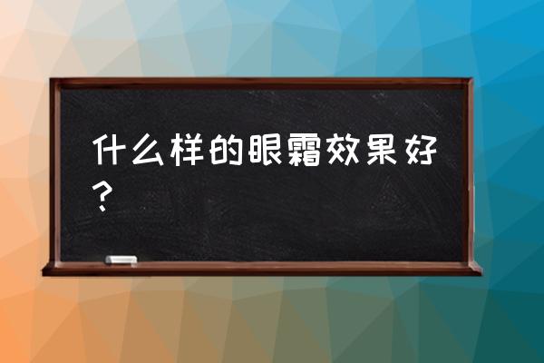 什么样的眼霜好 什么样的眼霜效果好？