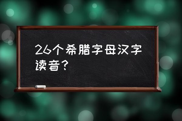 希腊字母表及读音 26个希腊字母汉字读音？