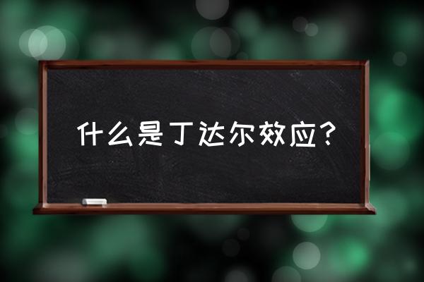 丁达尔效应百科 什么是丁达尔效应？