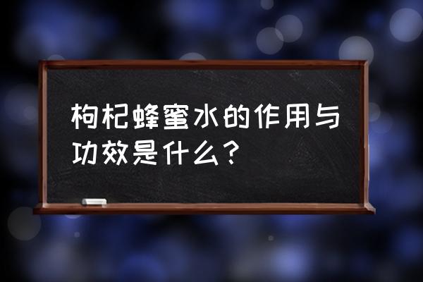 枸杞蜂蜜功效 枸杞蜂蜜水的作用与功效是什么？