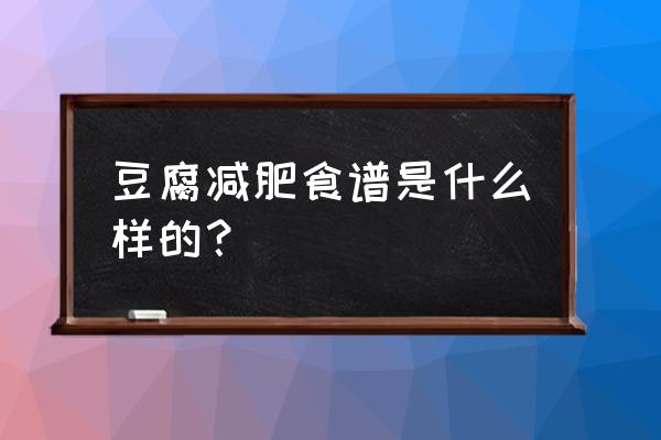 减肥吃豆腐合适吗 豆腐减肥食谱是什么样的？