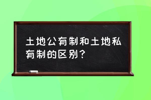 土地公有制和土地私有制 土地公有制和土地私有制的区别？