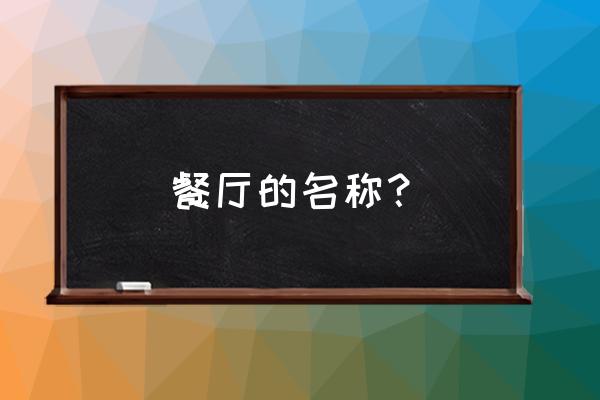 餐厅可以叫什么名字 餐厅的名称？