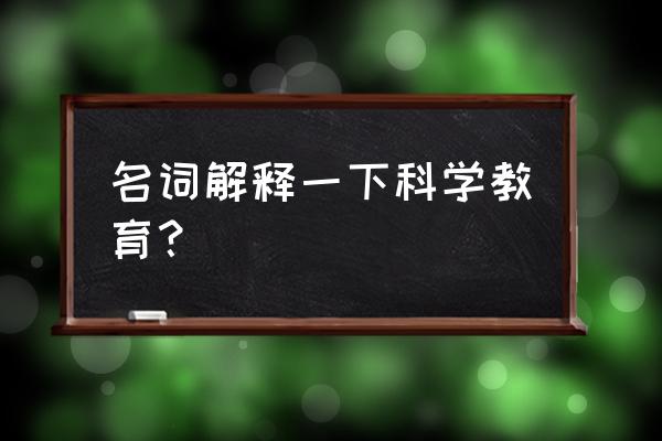 科学教育简介 名词解释一下科学教育？