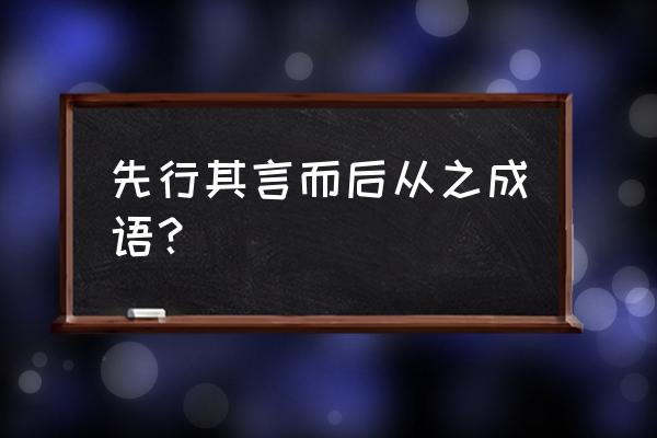 先言必行 而后从之 先行其言而后从之成语？