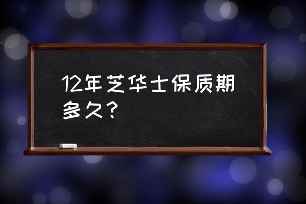 芝华士12年放了15年 12年芝华士保质期多久？