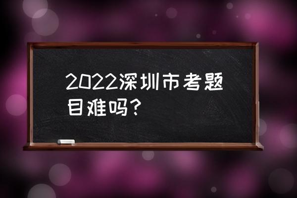 深圳市考难吗 2022深圳市考题目难吗？