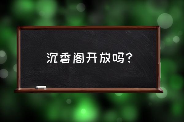 上海沉香阁预约 沉香阁开放吗？