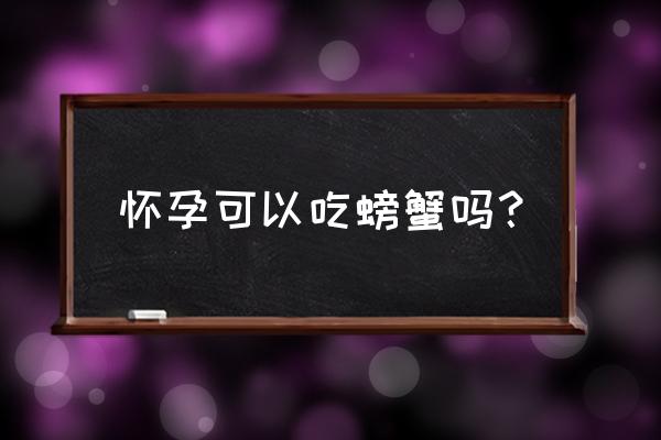 怀孕能吃螃蟹吗 怀孕可以吃螃蟹吗？