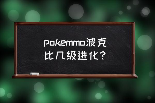 波克比进化条件 pokemmo波克比几级进化？