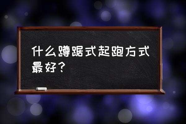 蹲踞式起跑有哪几种方式 什么蹲踞式起跑方式最好？