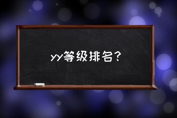 yy等级表详细 yy等级排名？