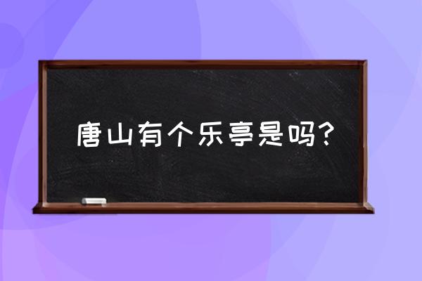 河北省唐山市乐亭县宣传 唐山有个乐亭是吗？