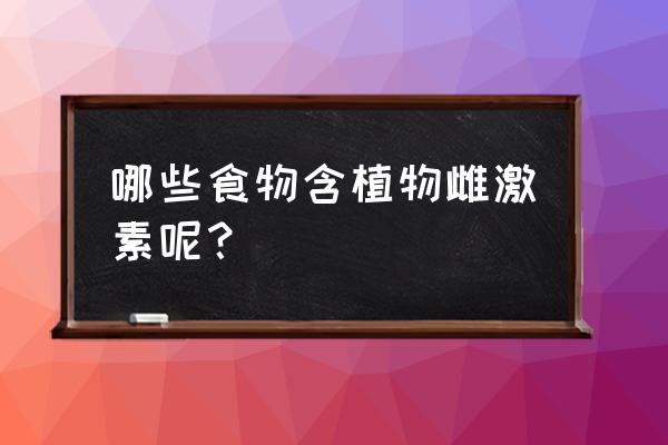 天然雌激素 哪些食物含植物雌激素呢？