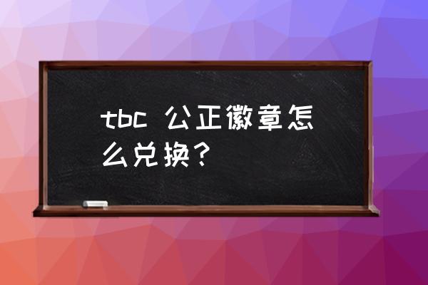 怀旧服公正徽章去哪儿兑换 tbc 公正徽章怎么兑换？