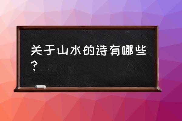 著名的山水诗有哪些 关于山水的诗有哪些？