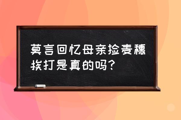 莫言爱拍原创空间 莫言回忆母亲捡麦穗挨打是真的吗？